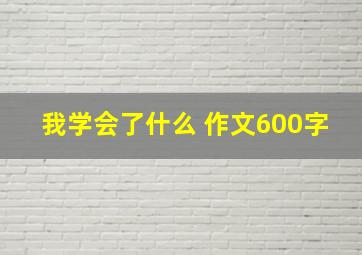 我学会了什么 作文600字